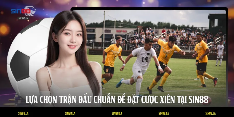 Lựa chọn trận đấu chuẩn để đặt cược xiên tại SIN88