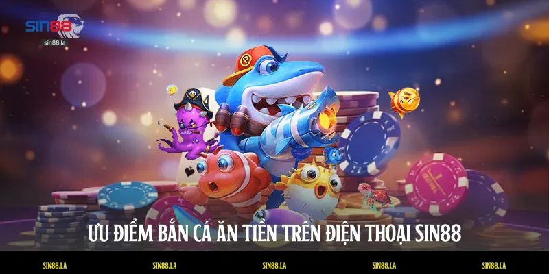Ưu điểm bắn cá ăn tiền trên điện thoại SIN88