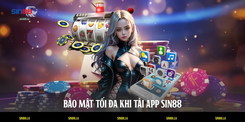Bảo mật tối đa khi tải app SIN88