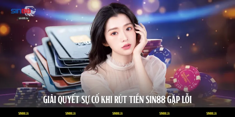 Giải quyết sự cố khi rút tiền SIN88 gặp lỗi