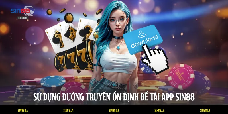Sử dụng đường truyền ổn định để tải app SIN88